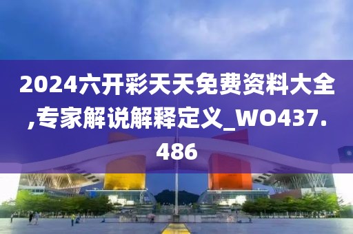 2024六开彩天天免费资料大全,专家解说解释定义_WO437.486