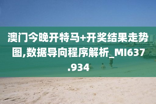 澳门今晚开特马+开奖结果走势图,数据导向程序解析_MI637.934