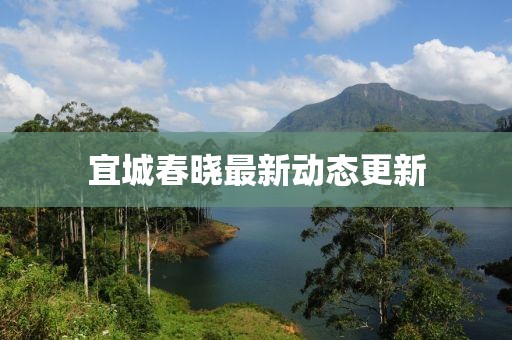 宜城春晓最新动态更新