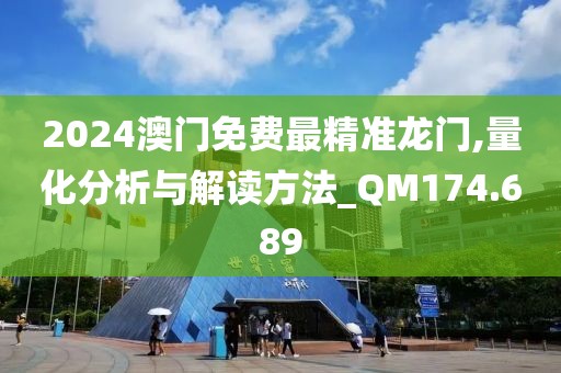2024澳门免费最精准龙门,量化分析与解读方法_QM174.689