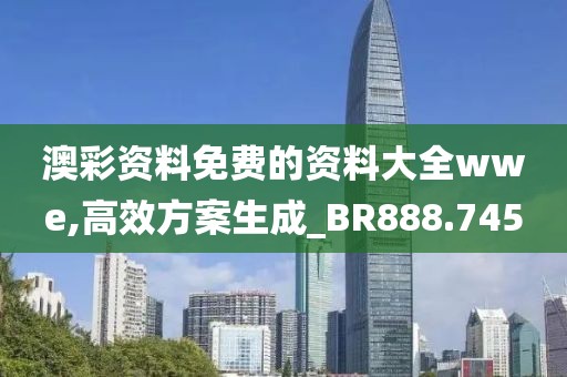 澳彩资料免费的资料大全wwe,高效方案生成_BR888.745