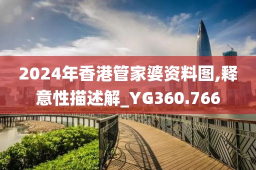 2024年香港管家婆资料图,释意性描述解_YG360.766