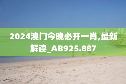 2024澳门今晚必开一肖,最新解读_AB925.887