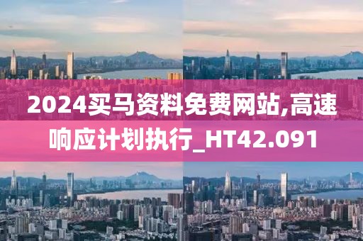2024买马资料免费网站,高速响应计划执行_HT42.091