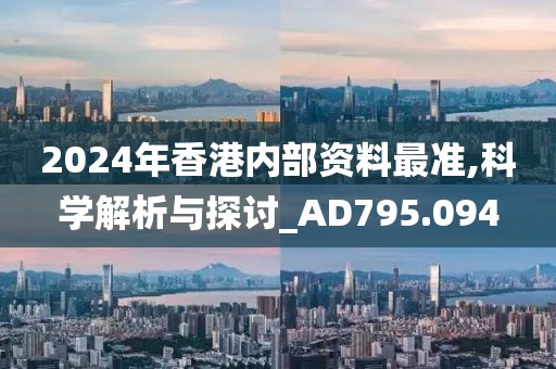 2024年香港内部资料最准,科学解析与探讨_AD795.094