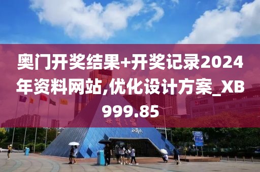 奥门开奖结果+开奖记录2024年资料网站,优化设计方案_XB999.85