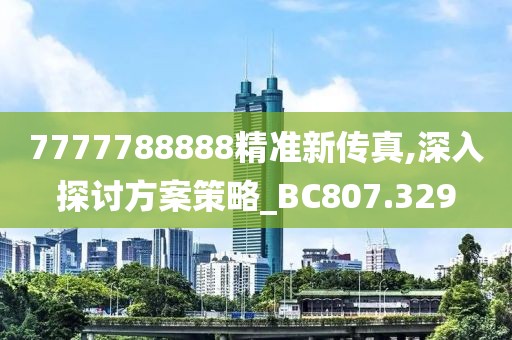 7777788888精准新传真,深入探讨方案策略_BC807.329