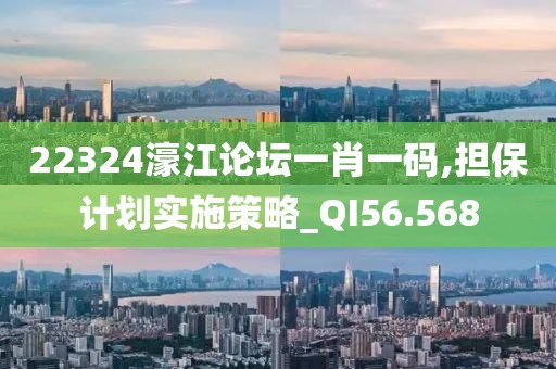 22324濠江论坛一肖一码,担保计划实施策略_QI56.568