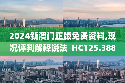 2024新澳门正版免费资料,现况评判解释说法_HC125.388