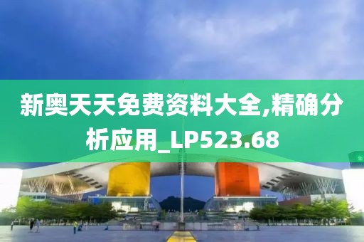 新奥天天免费资料大全,精确分析应用_LP523.68