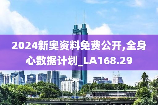 2024新奥资料免费公开,全身心数据计划_LA168.29