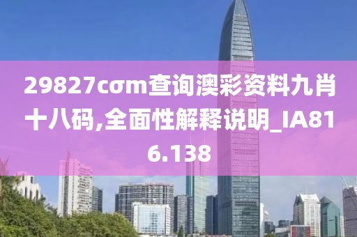 29827cσm查询澳彩资料九肖十八码,全面性解释说明_IA816.138