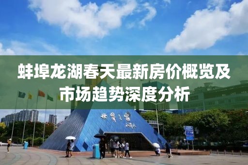 蚌埠龙湖春天最新房价概览及市场趋势深度分析