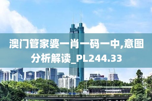 澳门管家婆一肖一码一中,意图分析解读_PL244.33