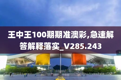 王中王100期期准澳彩,急速解答解释落实_V285.243