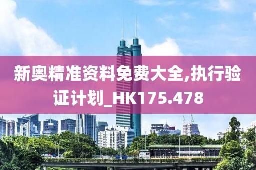 新奥精准资料免费大全,执行验证计划_HK175.478