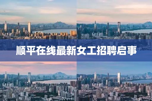 顺平在线最新女工招聘启事