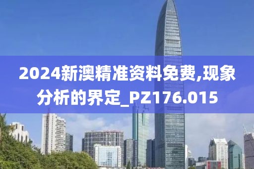 2024新澳精准资料免费,现象分析的界定_PZ176.015