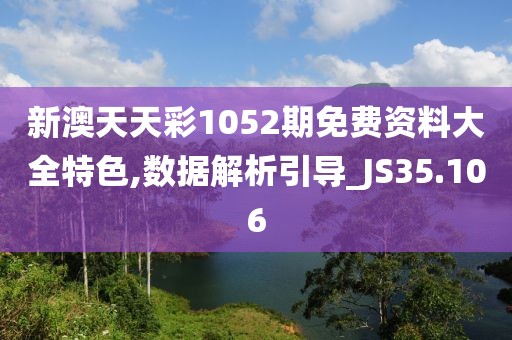 新澳天天彩1052期免费资料大全特色,数据解析引导_JS35.106