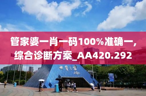 管家婆一肖一码100%准确一,综合诊断方案_AA420.292