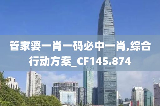 管家婆一肖一码必中一肖,综合行动方案_CF145.874