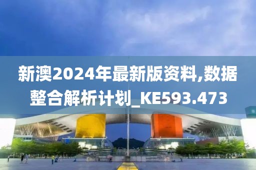新澳2024年最新版资料,数据整合解析计划_KE593.473