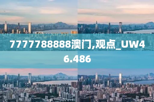 7777788888澳门,观点_UW46.486