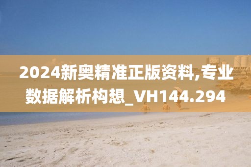 2024新奥精准正版资料,专业数据解析构想_VH144.294