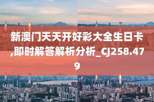 新澳门天天开好彩大全生日卡,即时解答解析分析_CJ258.479