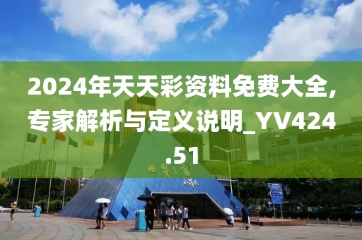 2024年天天彩资料免费大全,专家解析与定义说明_YV424.51