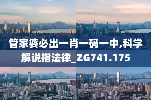 管家婆必出一肖一码一中,科学解说指法律_ZG741.175
