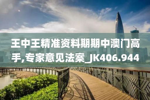 王中王精准资料期期中澳门高手,专家意见法案_JK406.944