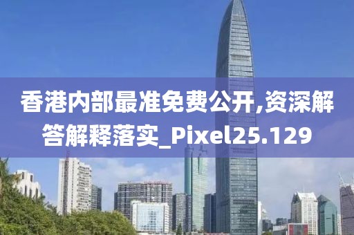 香港内部最准免费公开,资深解答解释落实_Pixel25.129