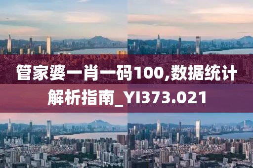 管家婆一肖一码100,数据统计解析指南_YI373.021