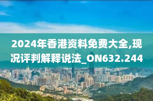2024年香港资料免费大全,现况评判解释说法_ON632.244