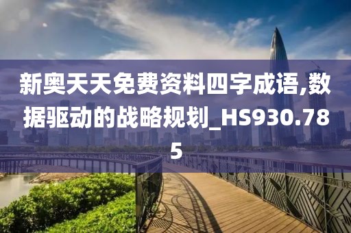 新奥天天免费资料四字成语,数据驱动的战略规划_HS930.785