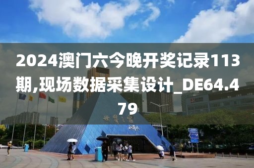 2024澳门六今晚开奖记录113期,现场数据采集设计_DE64.479