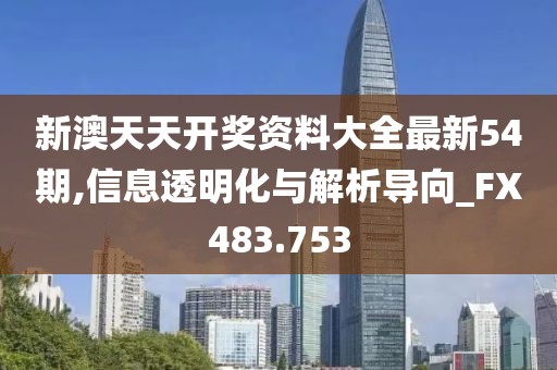 新澳天天开奖资料大全最新54期,信息透明化与解析导向_FX483.753