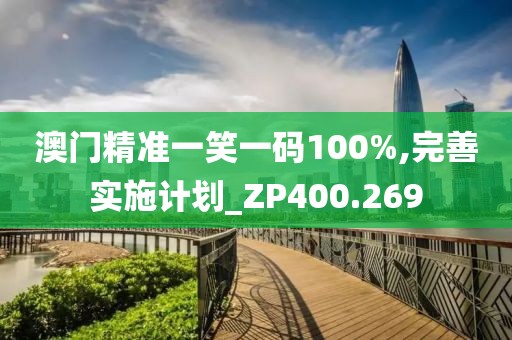 澳门精准一笑一码100%,完善实施计划_ZP400.269
