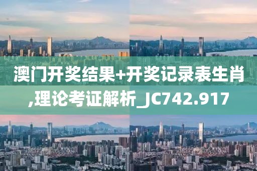 澳门开奖结果+开奖记录表生肖,理论考证解析_JC742.917