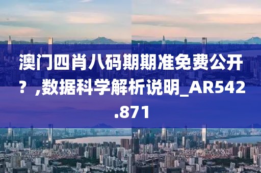澳门四肖八码期期准免费公开？,数据科学解析说明_AR542.871