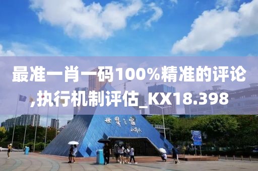最准一肖一码100%精准的评论,执行机制评估_KX18.398
