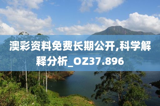 澳彩资料免费长期公开,科学解释分析_OZ37.896
