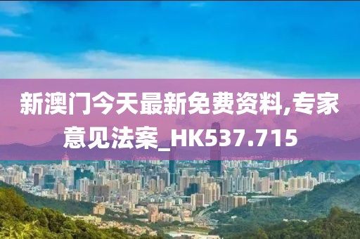 新澳门今天最新免费资料,专家意见法案_HK537.715