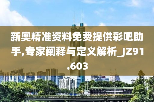 新奥精准资料免费提供彩吧助手,专家阐释与定义解析_JZ91.603