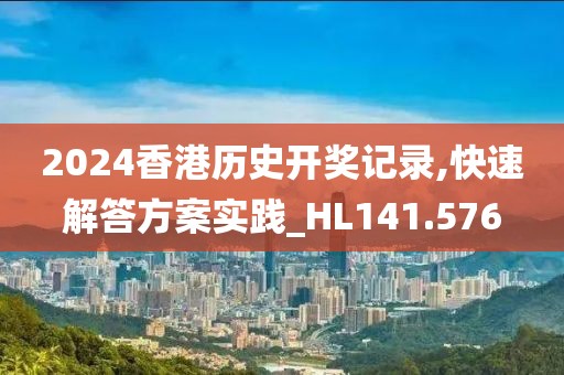 2024香港历史开奖记录,快速解答方案实践_HL141.576
