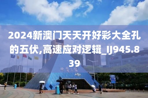 2024新澳门天天开好彩大全孔的五伏,高速应对逻辑_IJ945.839