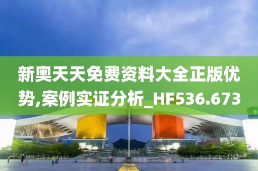 新奥天天免费资料大全正版优势,案例实证分析_HF536.673
