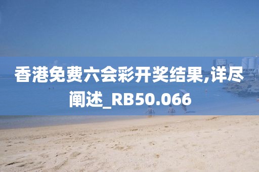 香港免费六会彩开奖结果,详尽阐述_RB50.066