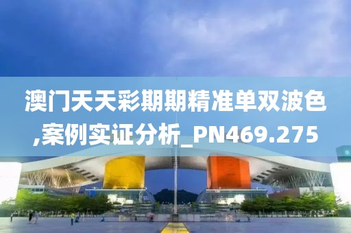 澳门天天彩期期精准单双波色,案例实证分析_PN469.275